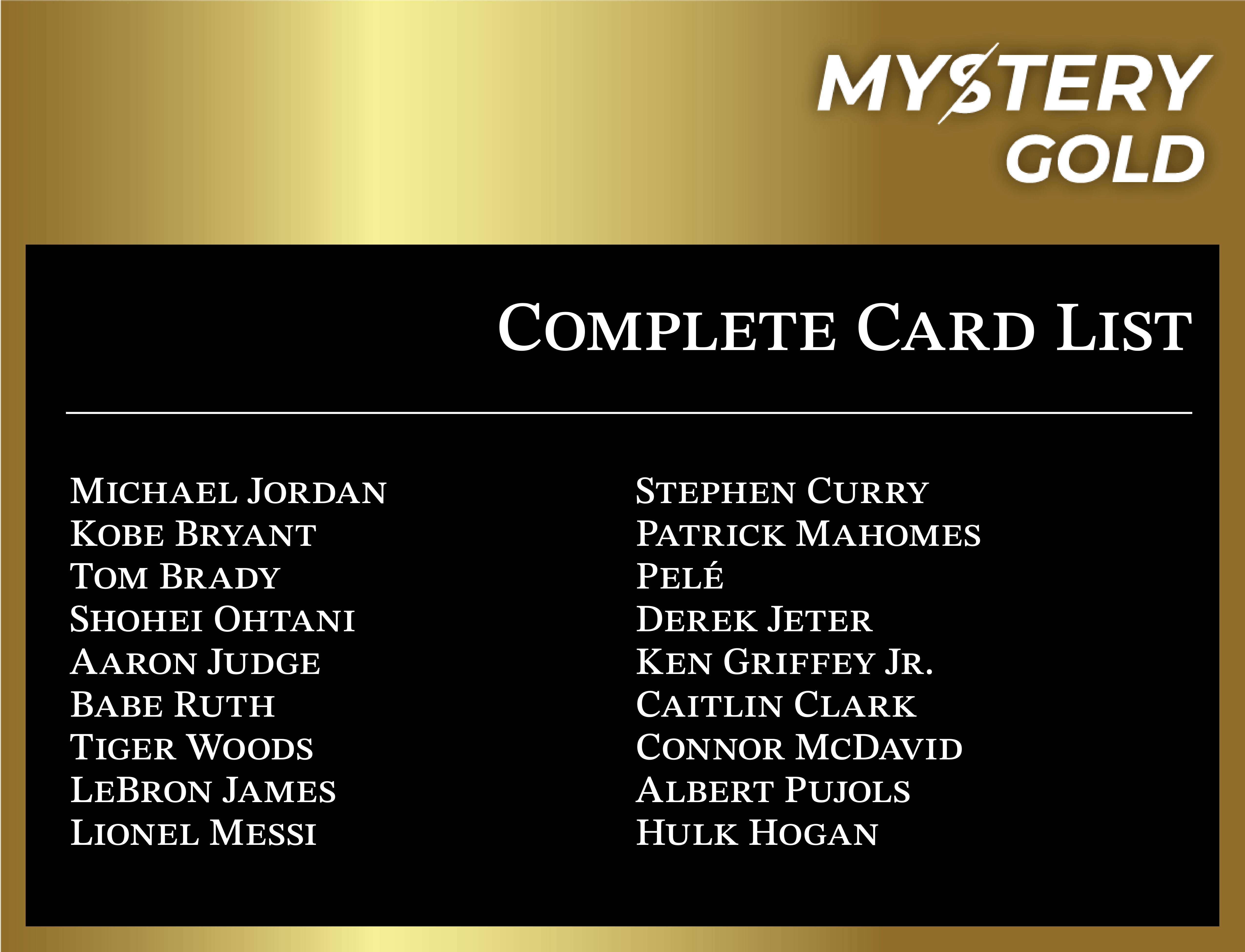 MYSTERY GOLD PRESENTS - GOAT GEM MINT EDITION SERIES 2 MYSTERY PACK - CONTAINS 1 PSA/BGS/CGC/SGC GEM MINT OR PRISTINE OF THE GREATEST ATHLETES OF ALL TIME! at PristineAuction.com MYSTERY GOLD PRESENTS - GOAT GEM MINT EDITION SERIES 2 MYSTERY PACK - CONTAINS 1 PSA/BGS/CGC/SGC GEM MINT OR PRISTINE OF THE GREATEST ATHLETES OF ALL TIME! at PristineAuction.com